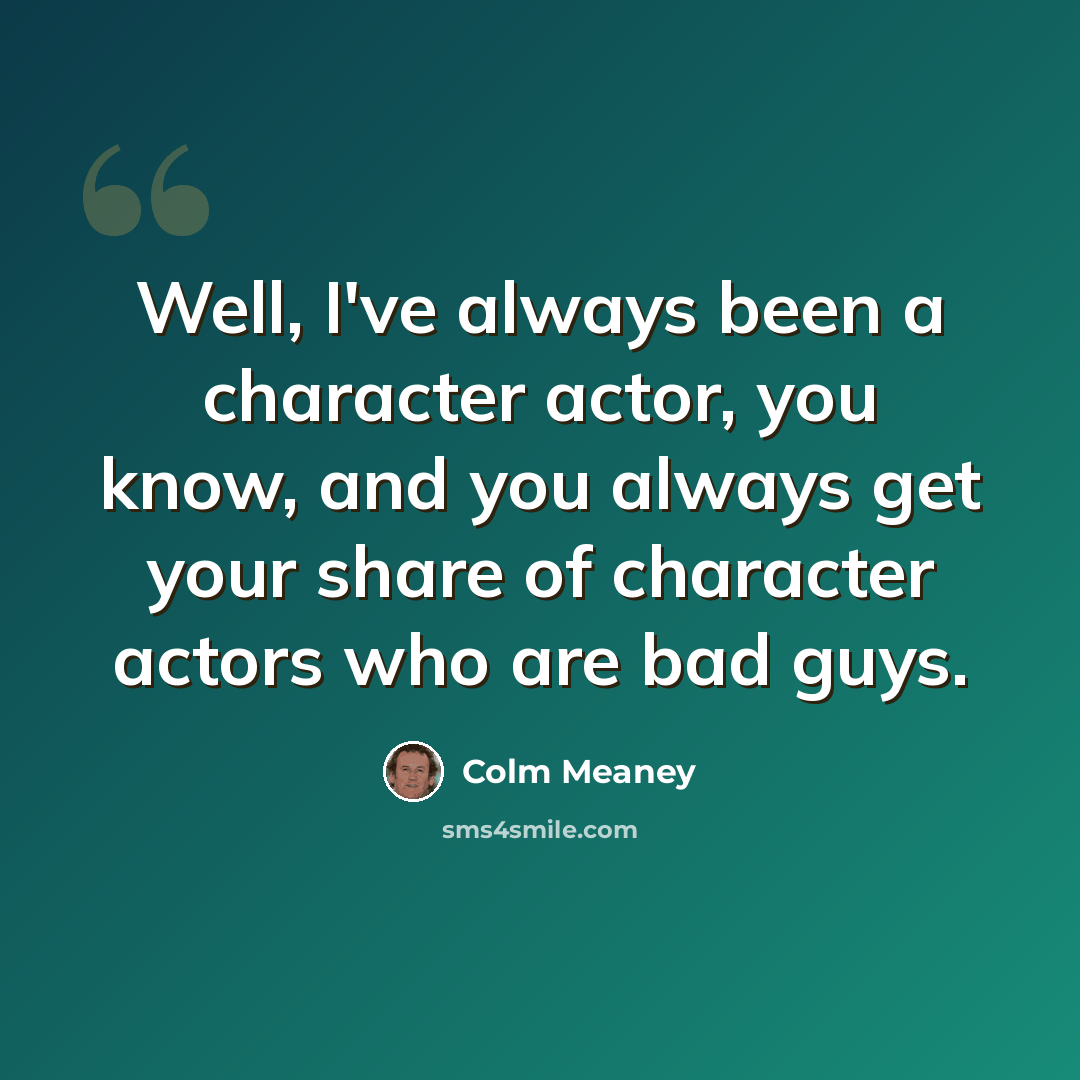 “Well, I've always been a character actor, you know, and you always get your share of character actors who are bad guys.” quote by Colm Meaney