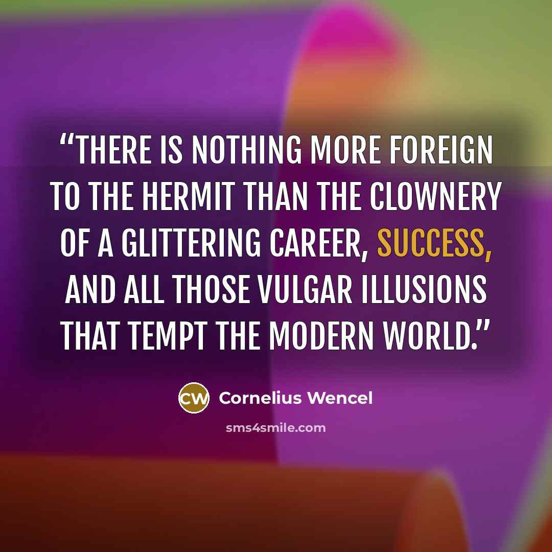 “There is nothing more foreign to the hermit than the clownery of a glittering career, success, and all those vulgar illusions that tempt the modern world.” quote by Cornelius Wencel