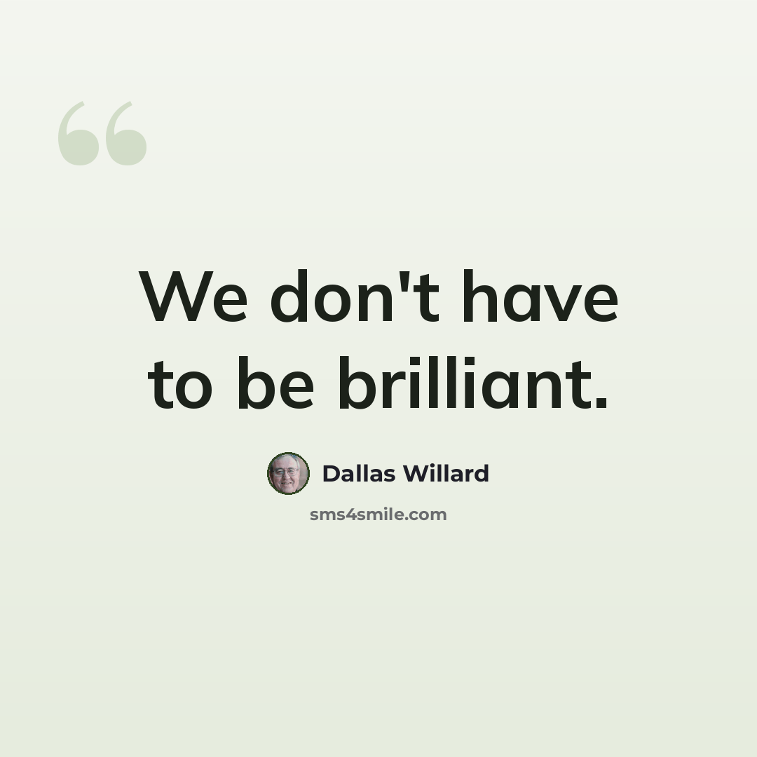 “We don't have to be brilliant.” quote by Dallas Willard