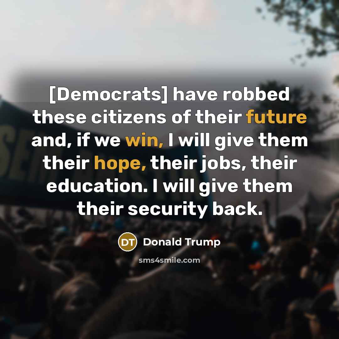 “[Democrats] have robbed these citizens of their future and, if we win, I will give them their hope, their jobs, their education. I will give them their security back.” quote by Donald Trump