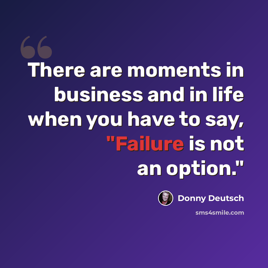 “There are moments in business and in life when you have to say, "Failure is not an option."” quote by Donny Deutsch
