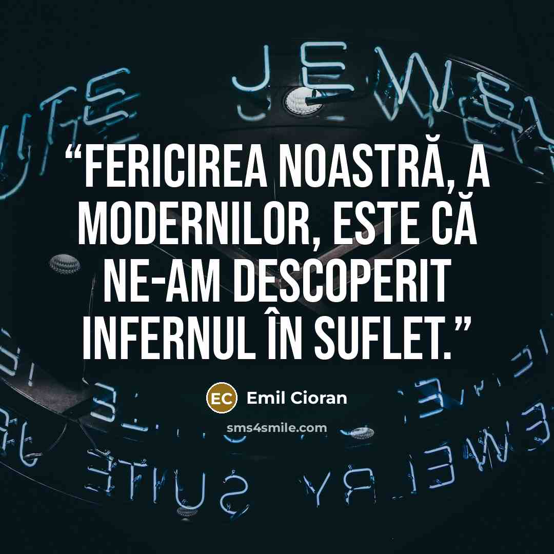 “Fericirea noastră, a modernilor, este că ne-am descoperit infernul în suflet.” quote by Emil Cioran