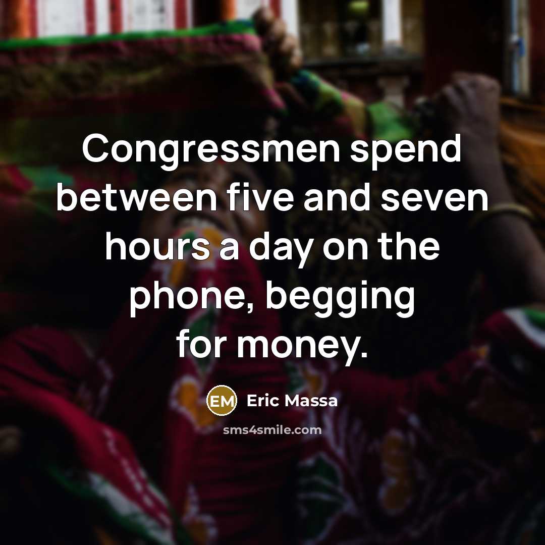“Congressmen spend between five and seven hours a day on the phone, begging for money.” quote by Eric Massa