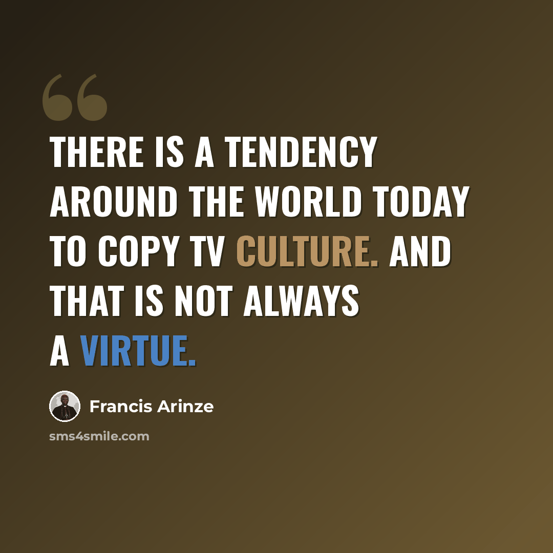 “There is a tendency around the world today to copy TV culture. And that is not always a virtue.” quote by Francis Arinze