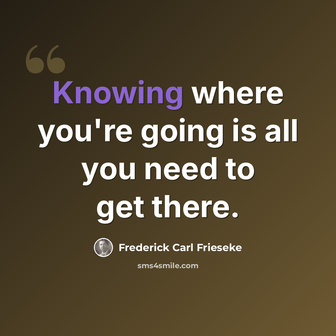 “Knowing where you're going is all you need to get there.” quote by Frederick Carl Frieseke