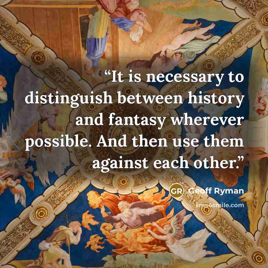 “It is necessary to distinguish between history and fantasy wherever possible. And then use them against each other.” quote by Geoff Ryman