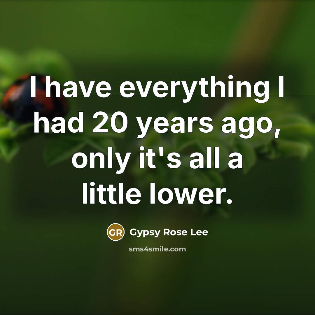 “I have everything I had 20 years ago, only it's all a little lower.” quote by Gypsy Rose Lee