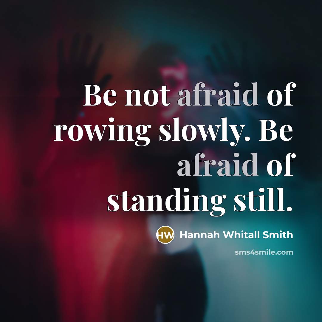 “Be not afraid of rowing slowly. Be afraid of standing still.” quote by Hannah Whitall Smith