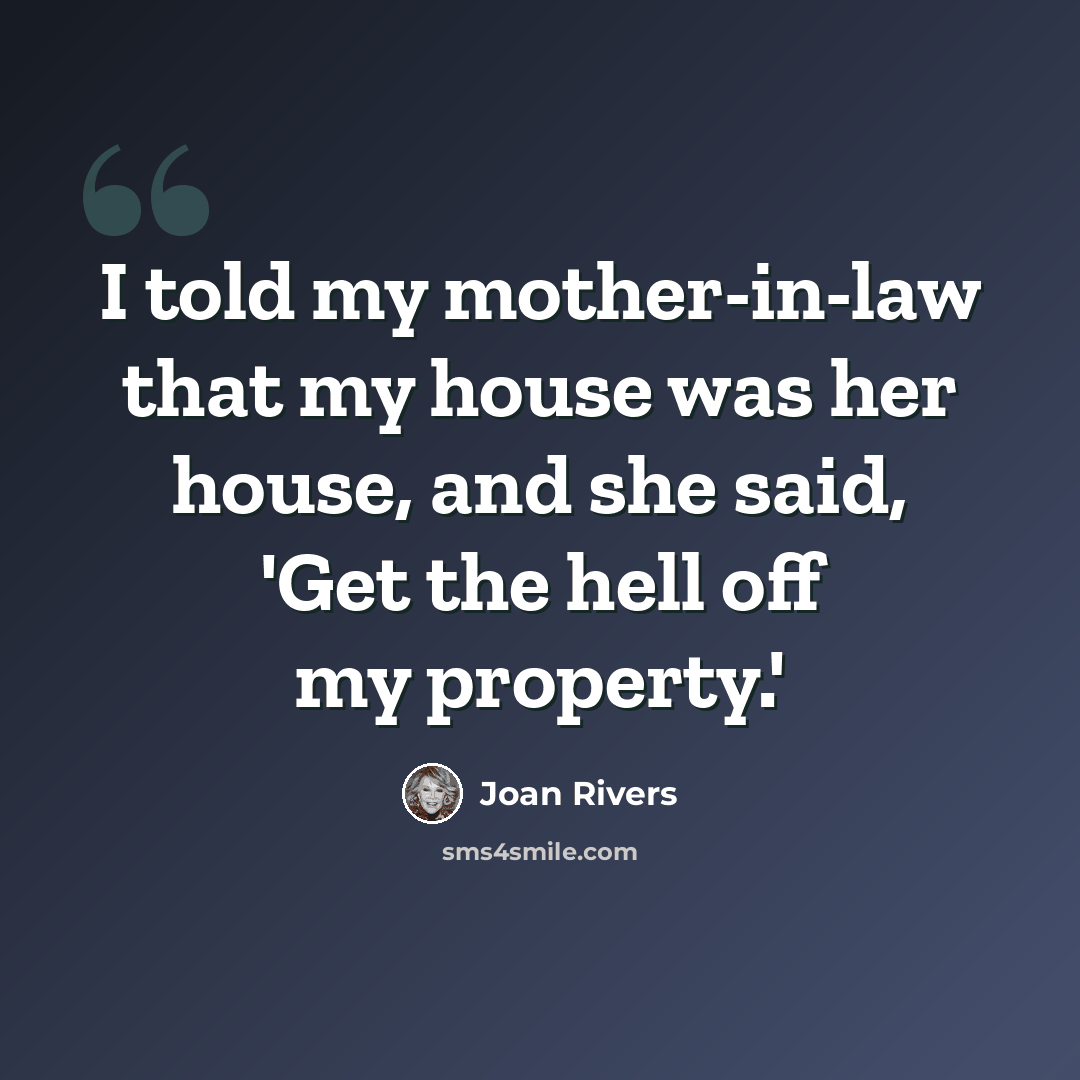 “I told my mother-in-law that my house was her house, and she said, 'Get the hell off my property.'” quote by Joan Rivers