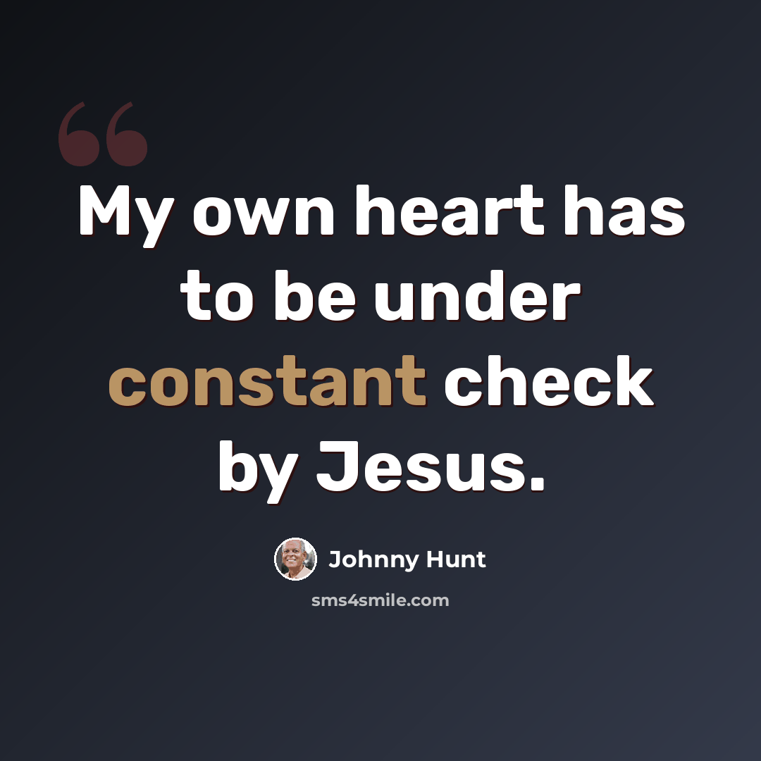 “My own heart has to be under constant check by Jesus.” quote by Johnny Hunt