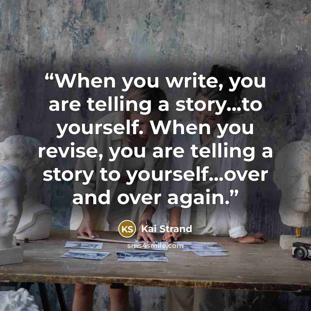 “When you write, you are telling a story...to yourself. When you revise, you are telling a story to yourself...over and over again.” quote by Kai Strand