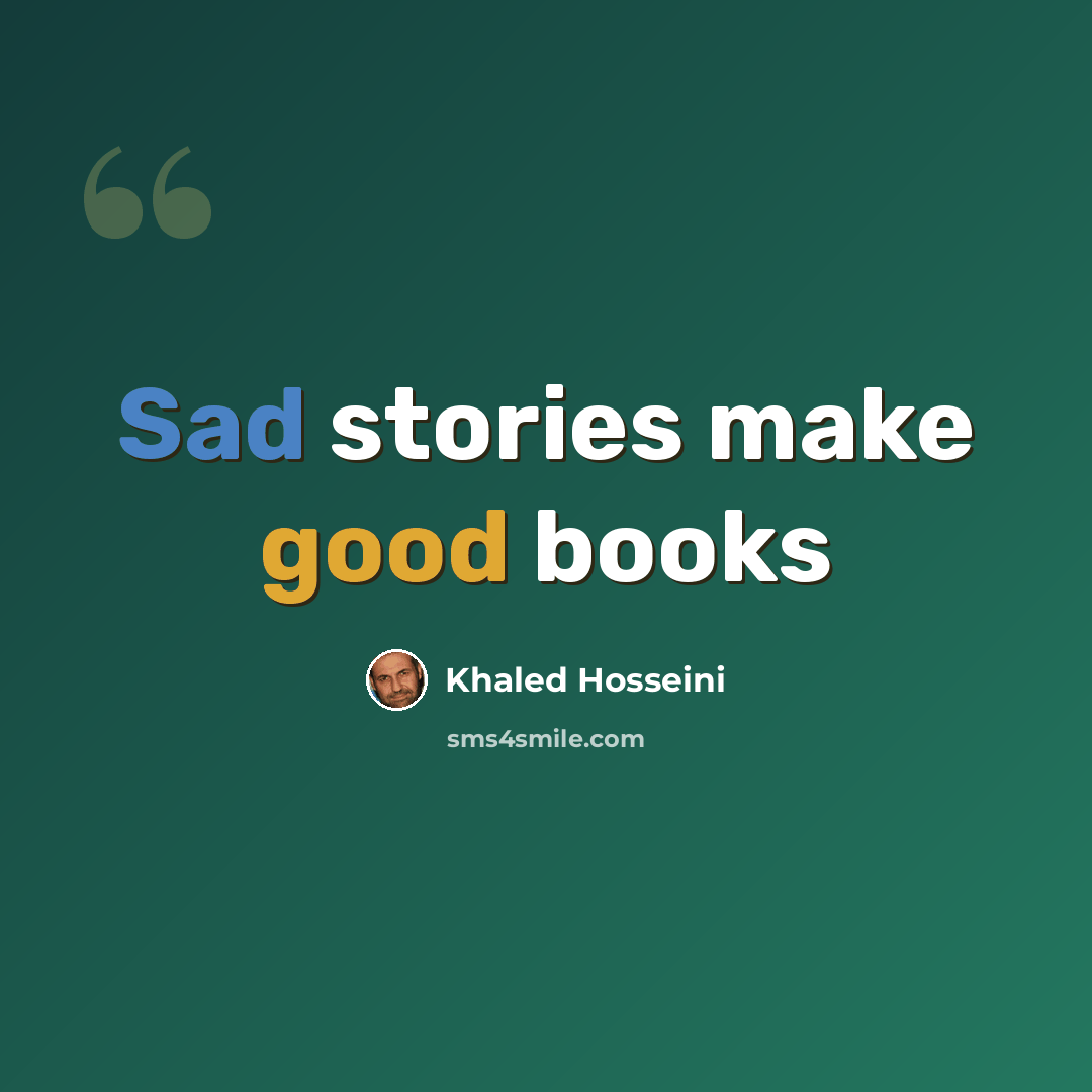 “Sad stories make good books” quote by Khaled Hosseini