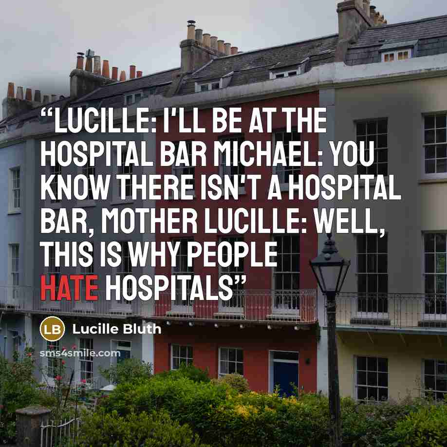 “Lucille: I'll be at the hospital bar Michael: You know there isn't a hospital bar, Mother Lucille: Well, this is why people hate hospitals” quote by Lucille Bluth