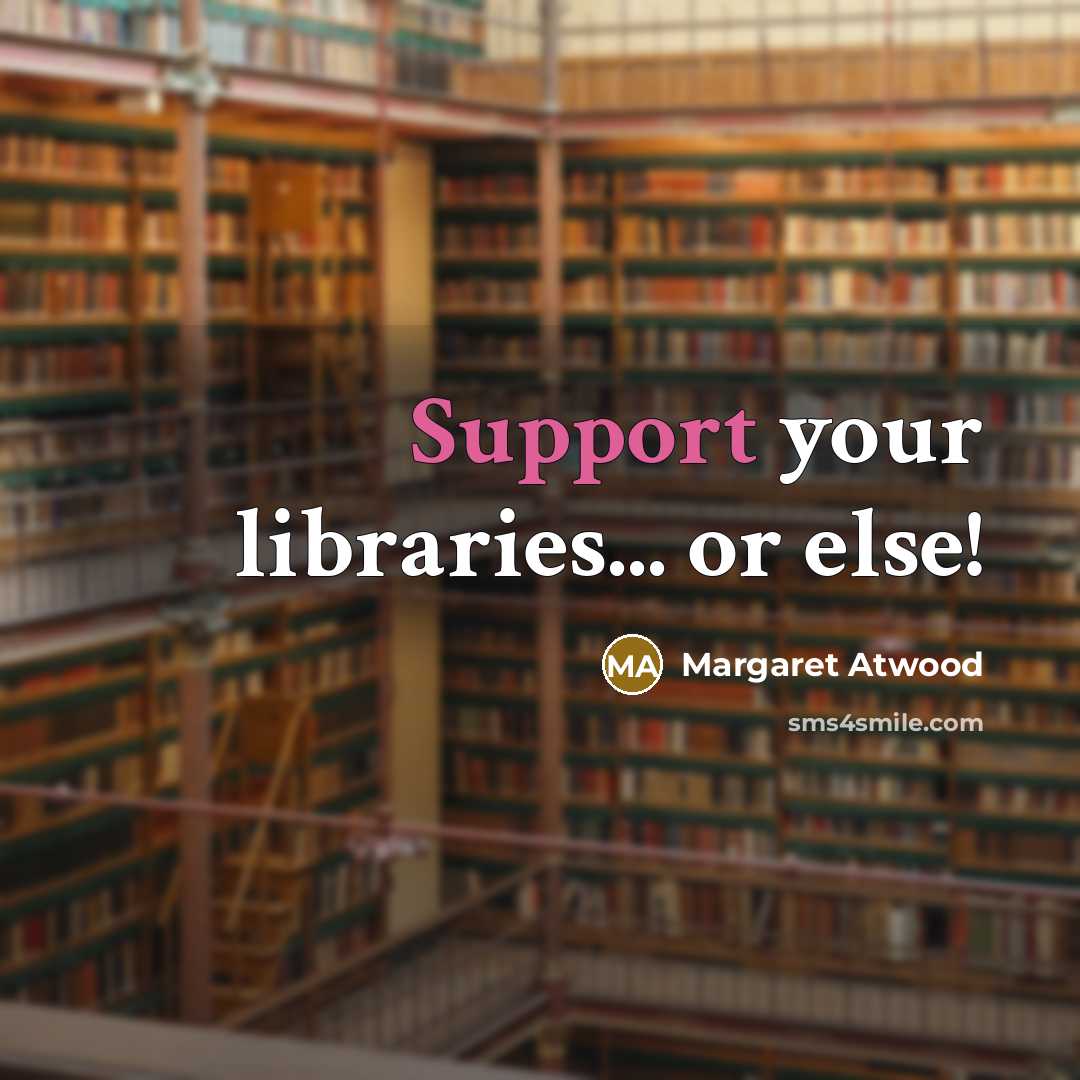 “Support your libraries... or else!” quote by Margaret Atwood