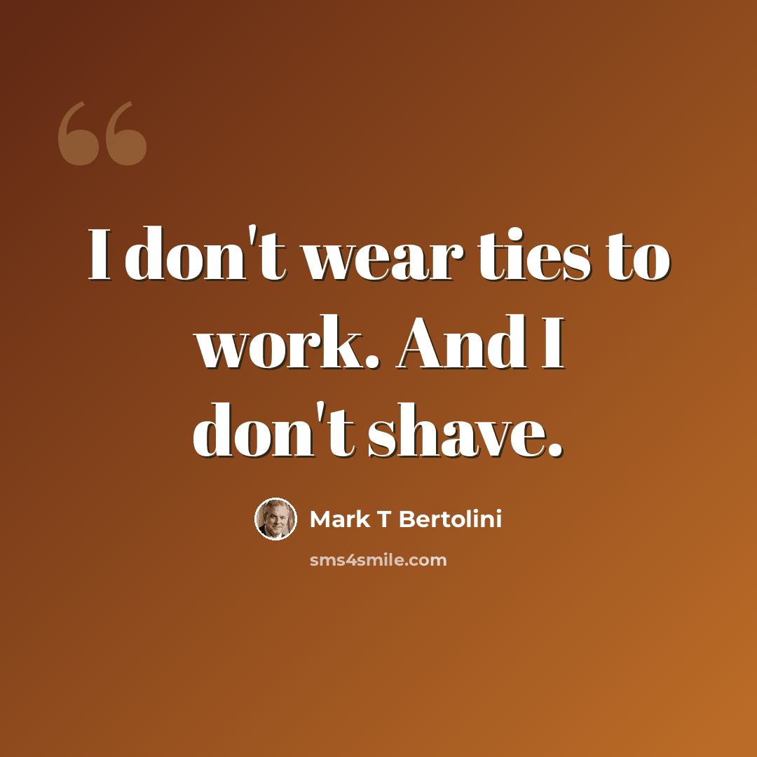 “I don't wear ties to work. And I don't shave.” quote by Mark T Bertolini