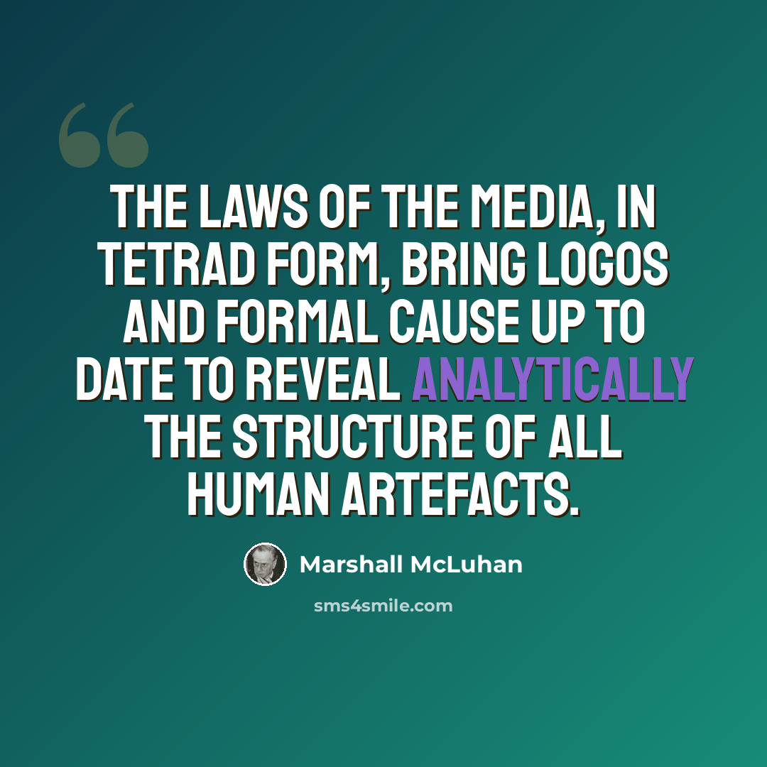 “The laws of the media, in tetrad form, bring logos and formal cause up to date to reveal analytically the structure of all human artefacts.” quote by Marshall McLuhan
