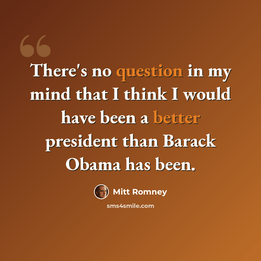“There's no question in my mind that I think I would have been a better president than Barack Obama has been.” quote by Mitt Romney