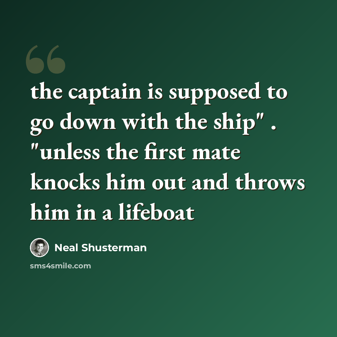 “the captain is supposed to go down with the ship" . "unless the first mate knocks him out and throws him in a lifeboat” quote by Neal Shusterman