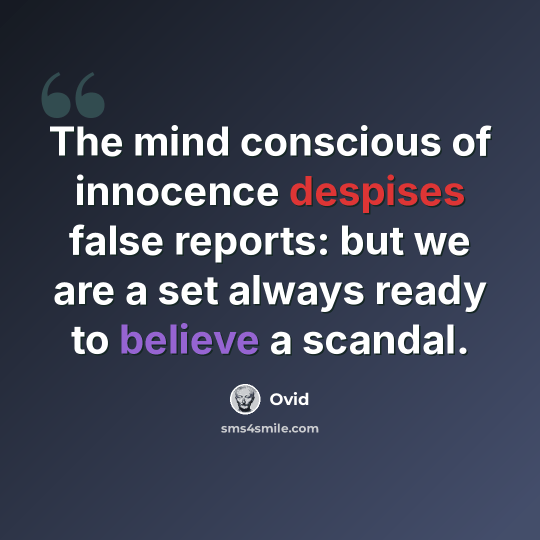 “The mind conscious of innocence despises false reports: but we are a set always ready to believe a scandal.” quote by Ovid