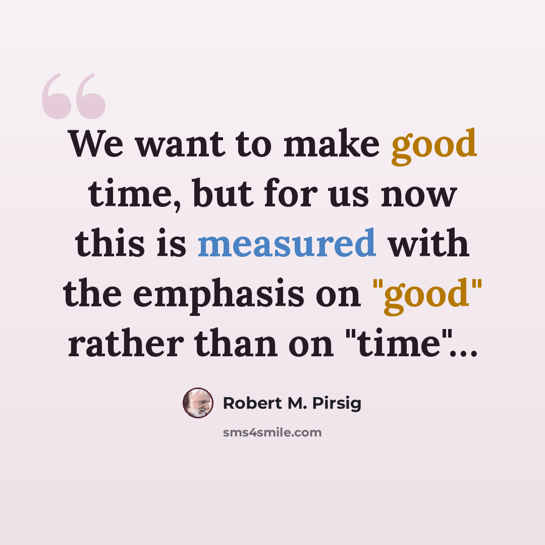 “We want to make good time, but for us now this is measured with the emphasis on "good" rather than on "time"…” quote by Robert M. Pirsig