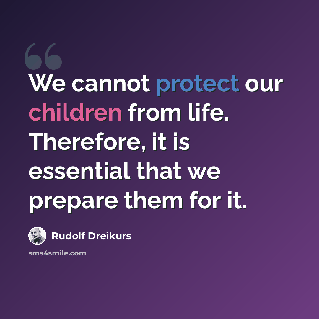 “We cannot protect our children from life. Therefore, it is essential that we prepare them for it.” quote by Rudolf Dreikurs