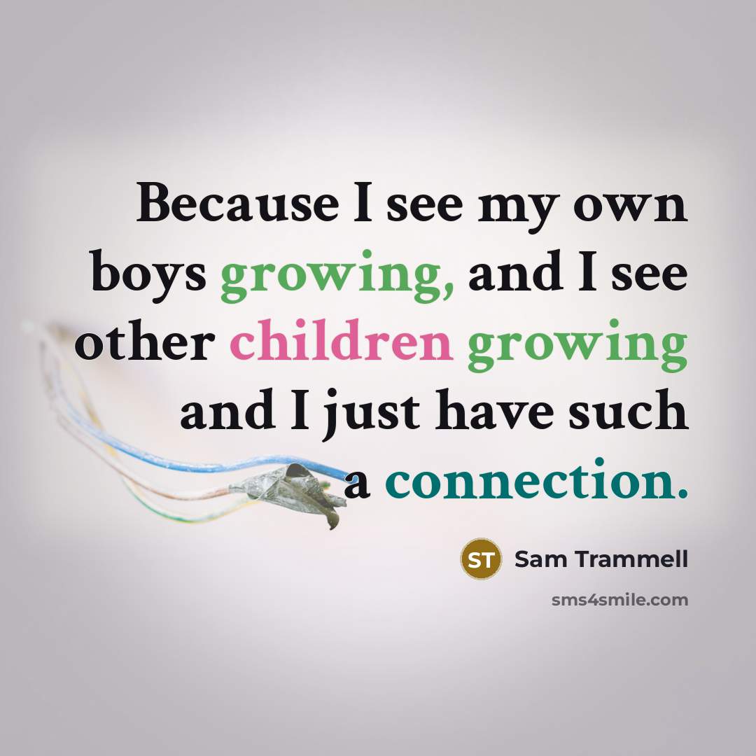 “Because I see my own boys growing, and I see other children growing and I just have such a connection.” quote by Sam Trammell
