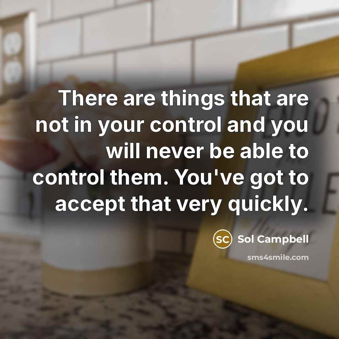 “There are things that are not in your control and you will never be able to control them. You've got to accept that very quickly.” quote by Sol Campbell