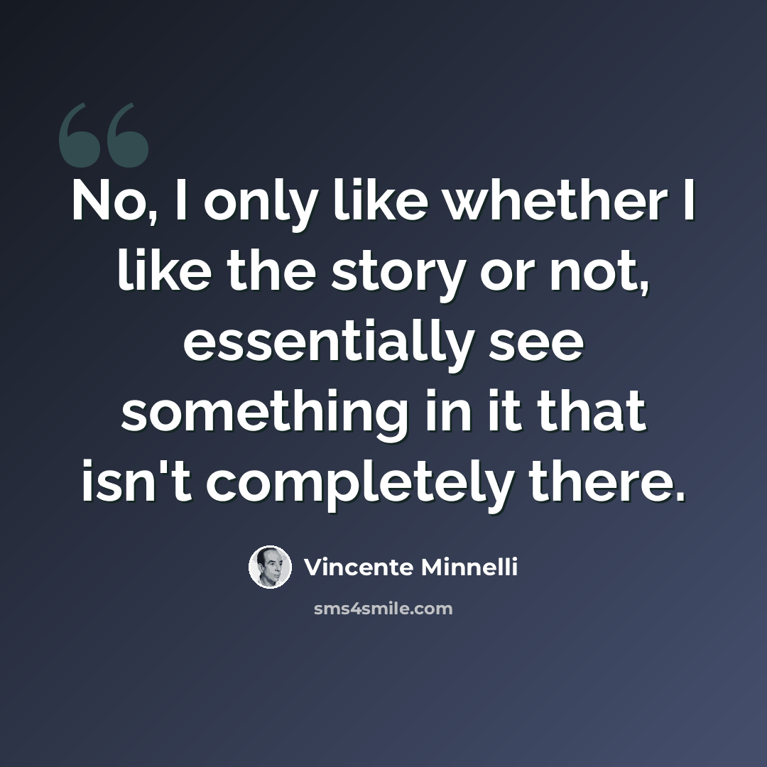 “No, I only like whether I like the story or not, essentially see something in it that isn't completely there.” quote by Vincente Minnelli