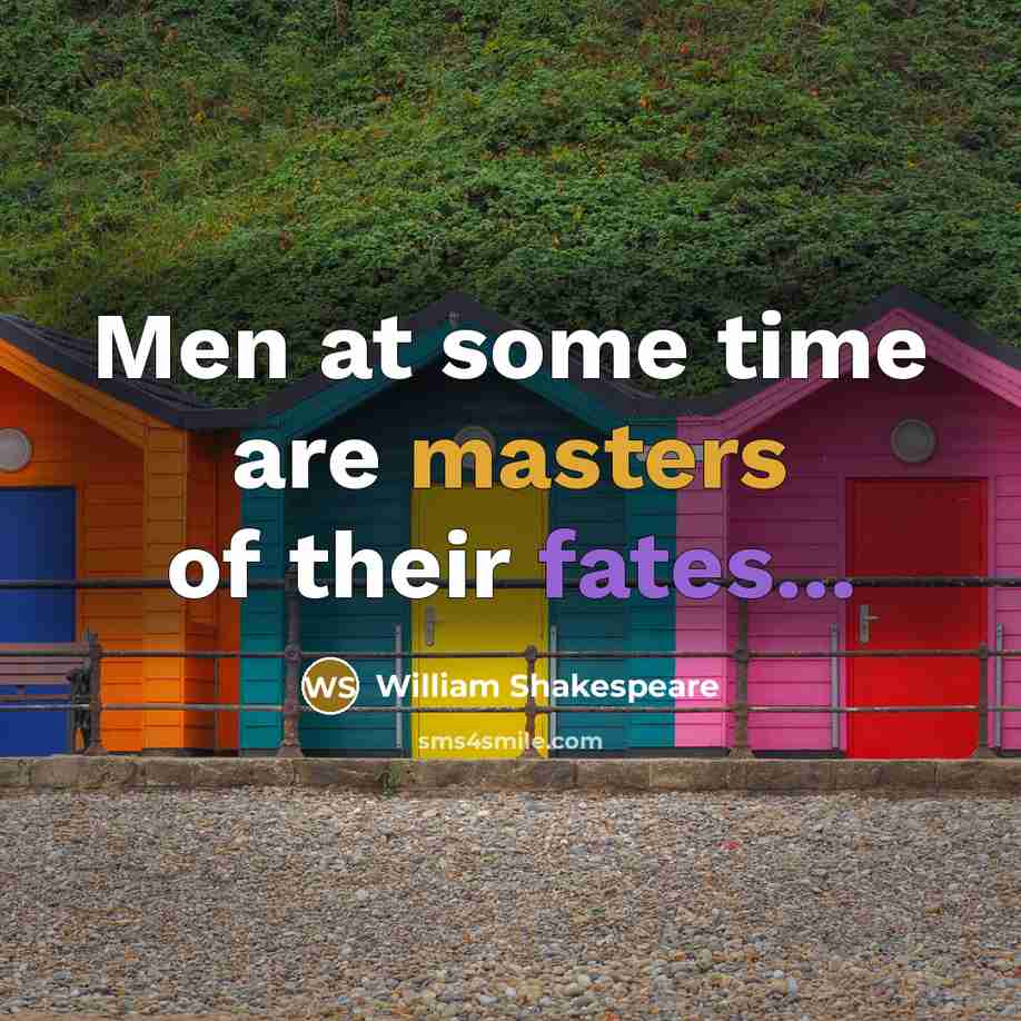 “Men at some time are masters of their fates...” quote by William Shakespeare