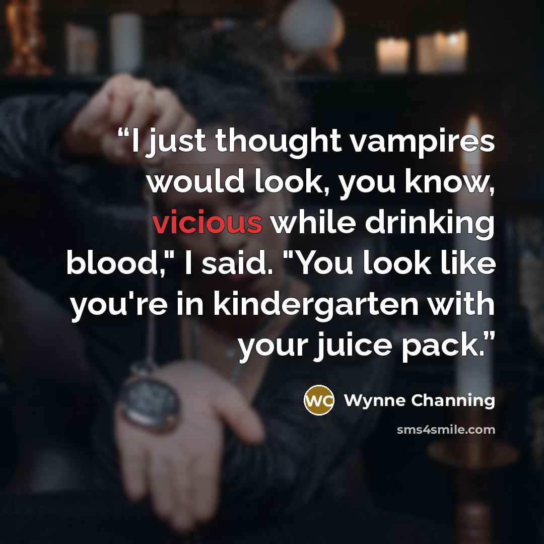 “I just thought vampires would look, you know, vicious while drinking blood," I said. "You look like you're in kindergarten with your juice pack.” quote by Wynne Channing