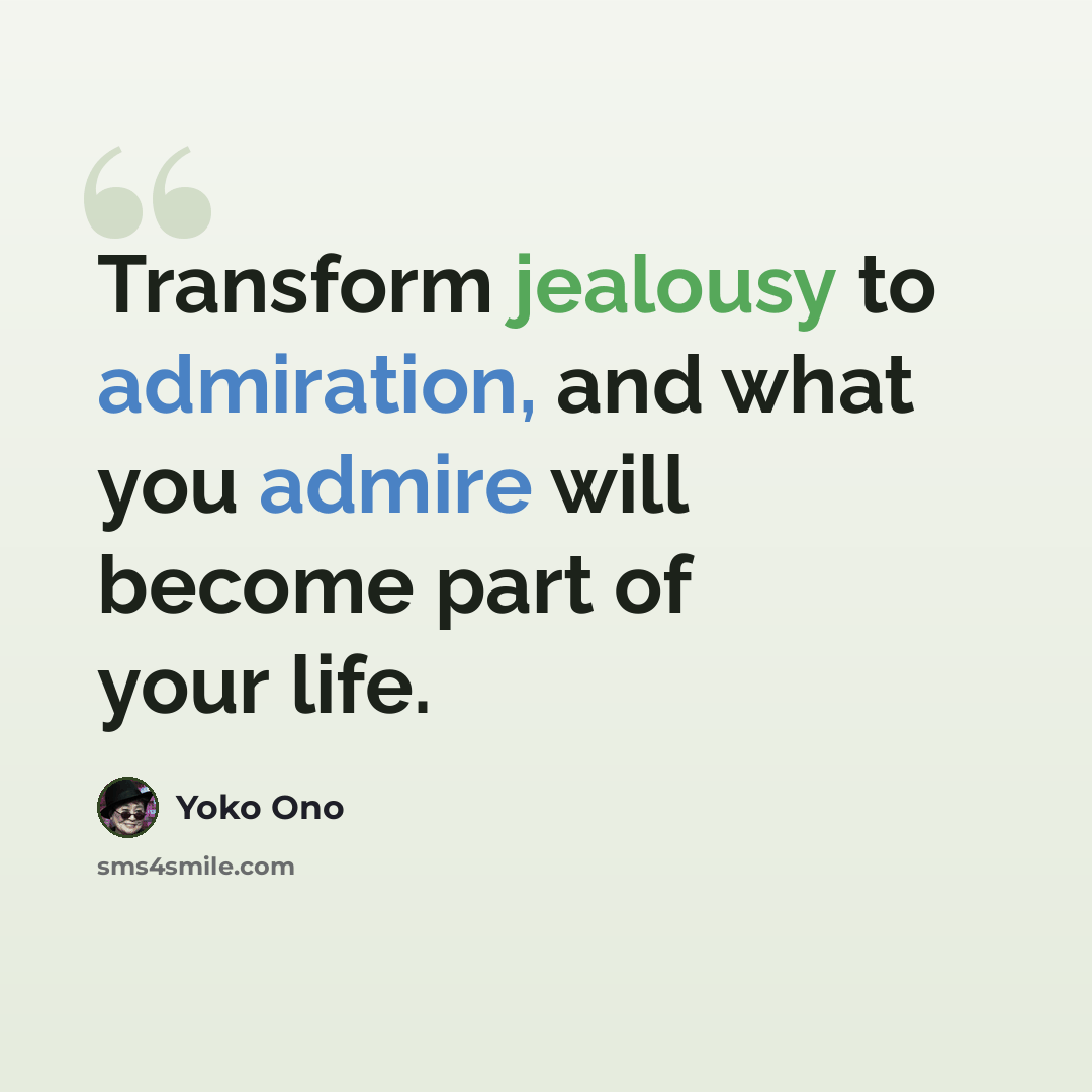“Transform jealousy to admiration, and what you admire will become part of your life.” quote by Yoko Ono