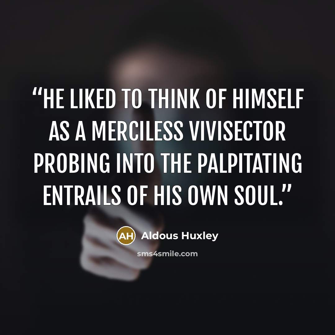 “He liked to think of himself as a merciless vivisector probing into the palpitating entrails of his own soul.” quote by Aldous Huxley