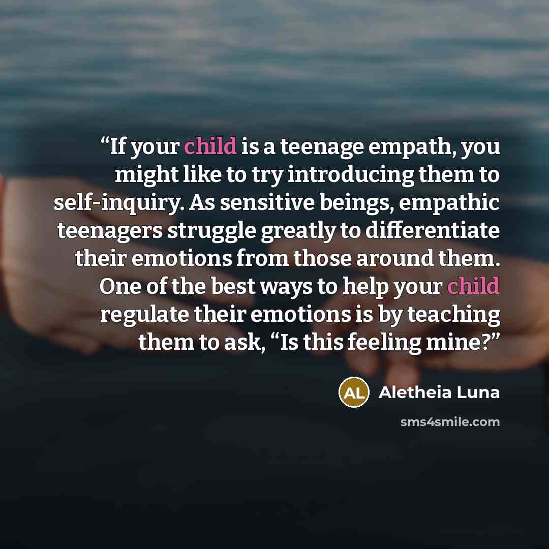 “If your child is a teenage empath, you might like to try introducing them to self-inquiry. As sensitive beings, empathic teenagers struggle greatly to differentiate their emotions from those around them. One of the best ways to help your child regulate their emotions is by teaching them to ask…” quote by Aletheia Luna