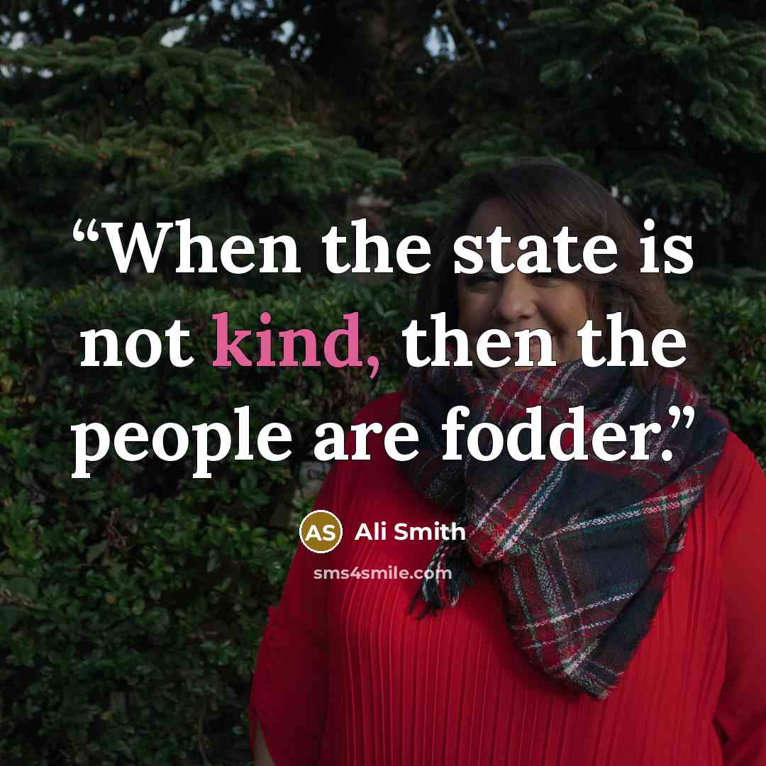 “When the state is not kind, then the people are fodder.” quote by Ali Smith
