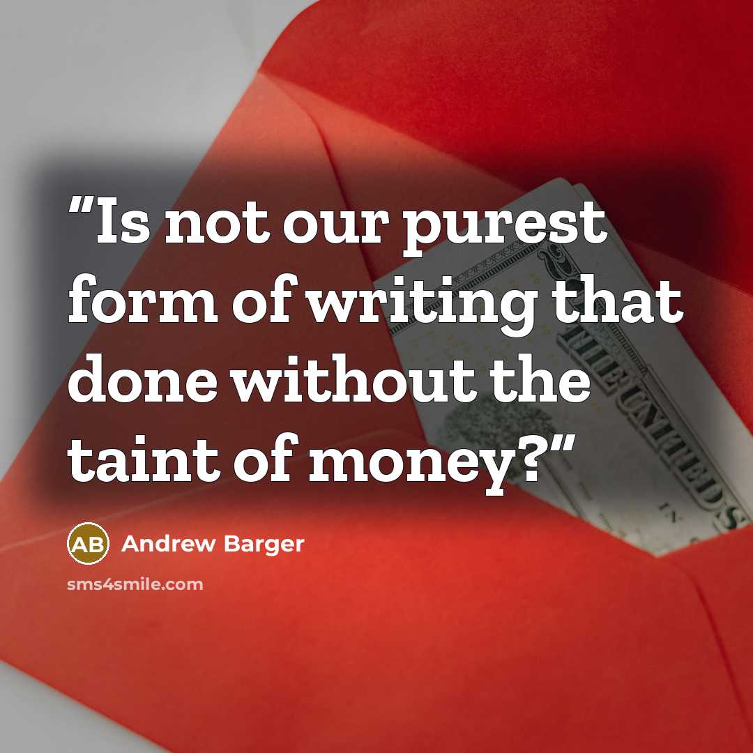 “Is not our purest form of writing that done without the taint of money?” quote by Andrew Barger