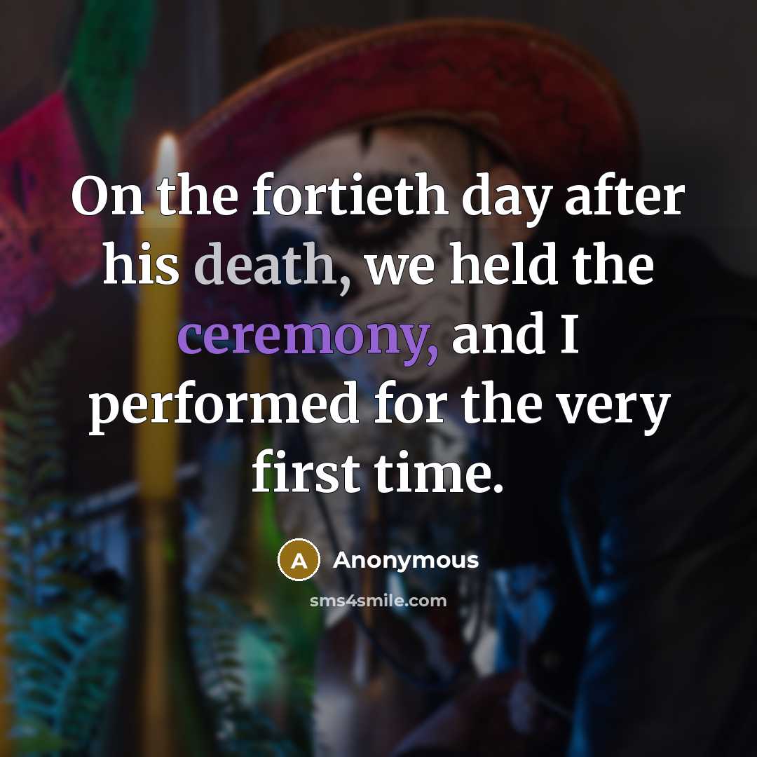 “On the fortieth day after his death, we held the ceremony, and I performed for the very first time.” quote by Anonymous