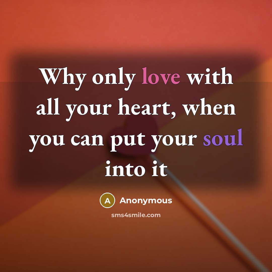 “Why only love with all your heart, when you can put your soul into it” quote by Anonymous