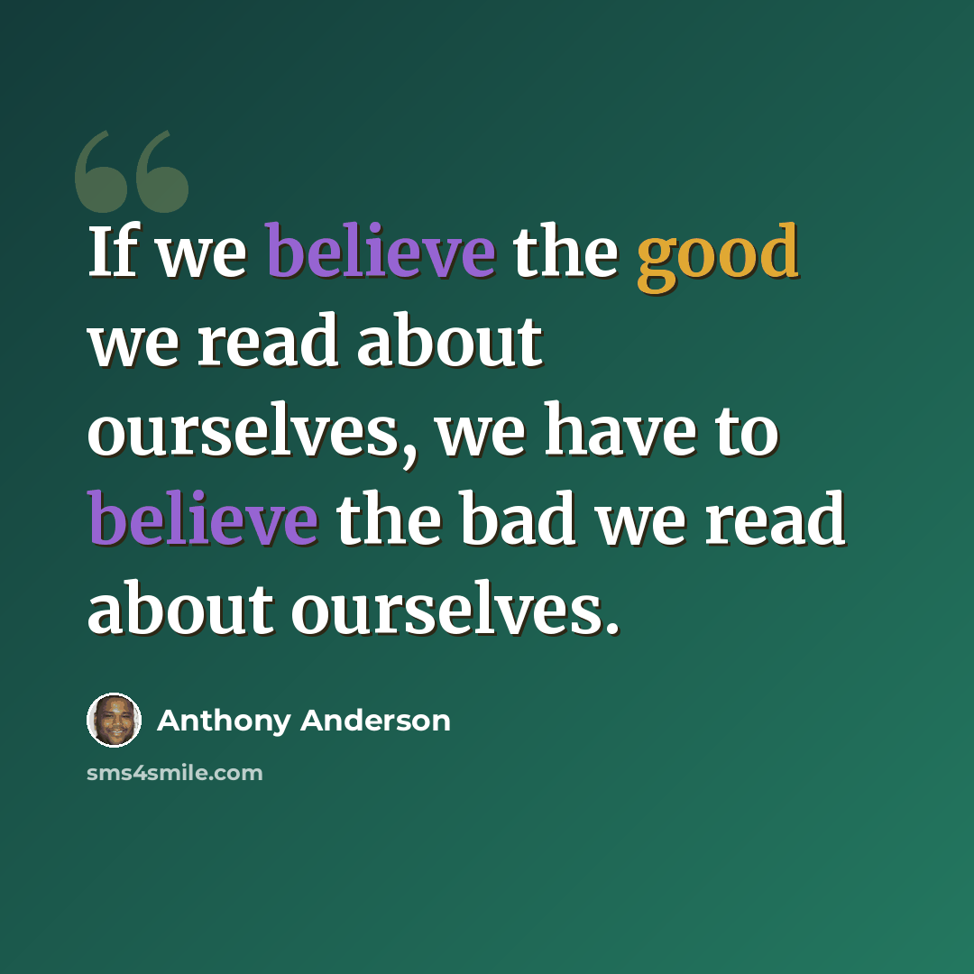 “If we believe the good we read about ourselves, we have to believe the bad we read about ourselves.” quote by Anthony Anderson