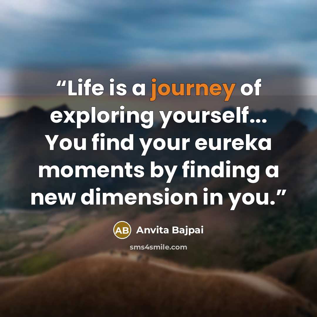 “Life is a journey of exploring yourself... You find your eureka moments by finding a new dimension in you.” quote by Anvita Bajpai