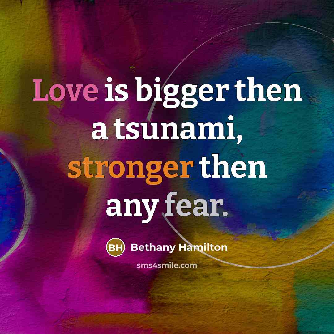 “Love is bigger then a tsunami, stronger then any fear.” quote by Bethany Hamilton