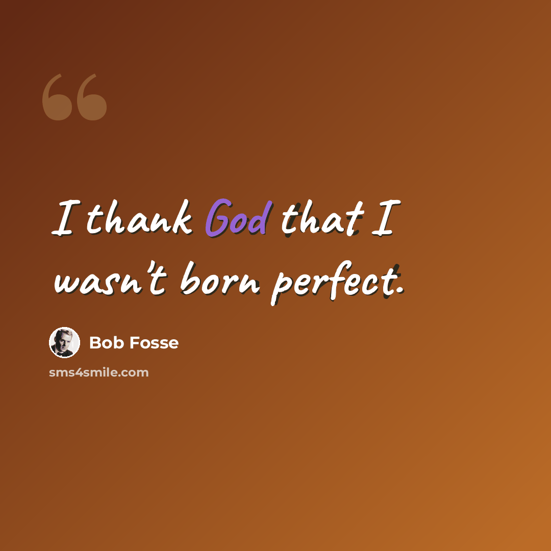 “I thank God that I wasn't born perfect.” quote by Bob Fosse