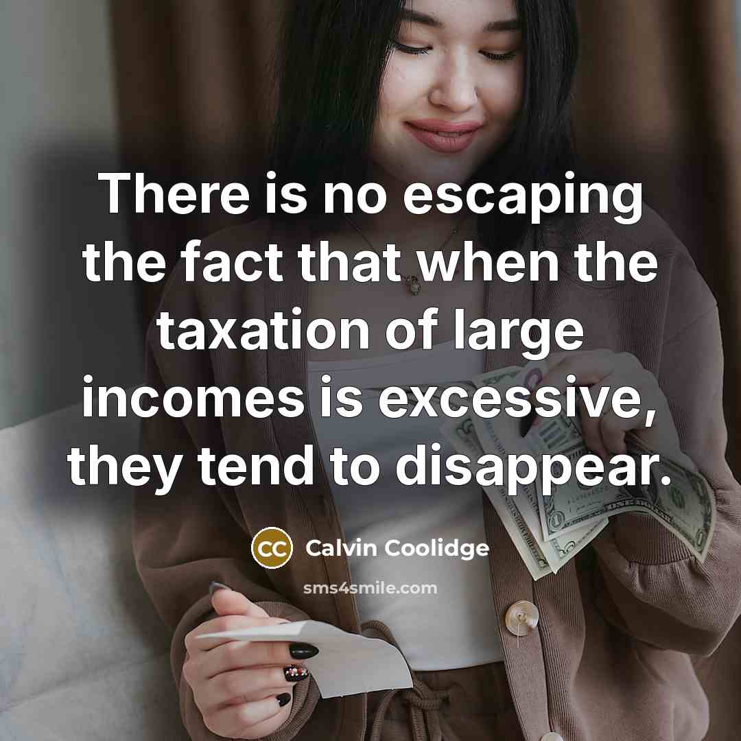 “There is no escaping the fact that when the taxation of large incomes is excessive, they tend to disappear.” quote by Calvin Coolidge