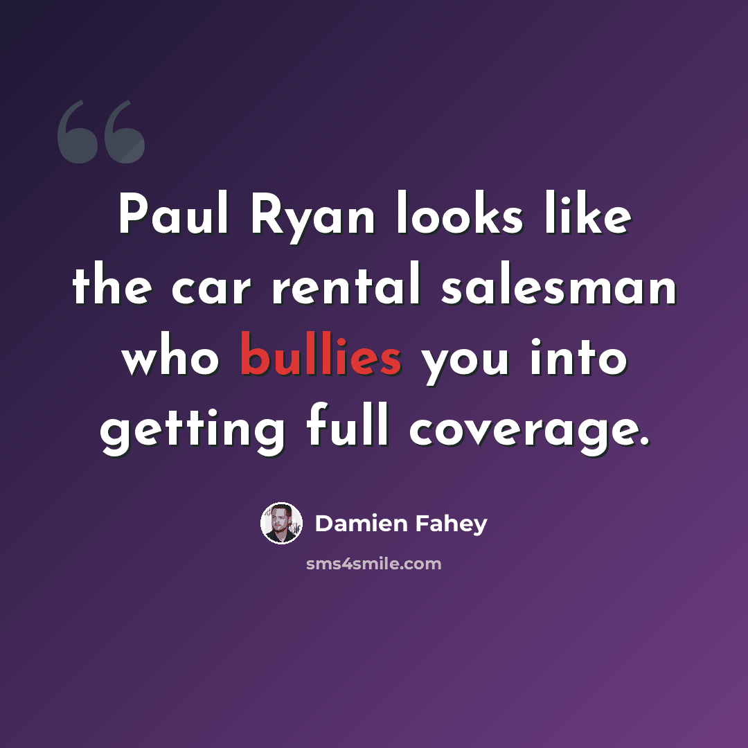 “Paul Ryan looks like the car rental salesman who bullies you into getting full coverage.” quote by Damien Fahey
