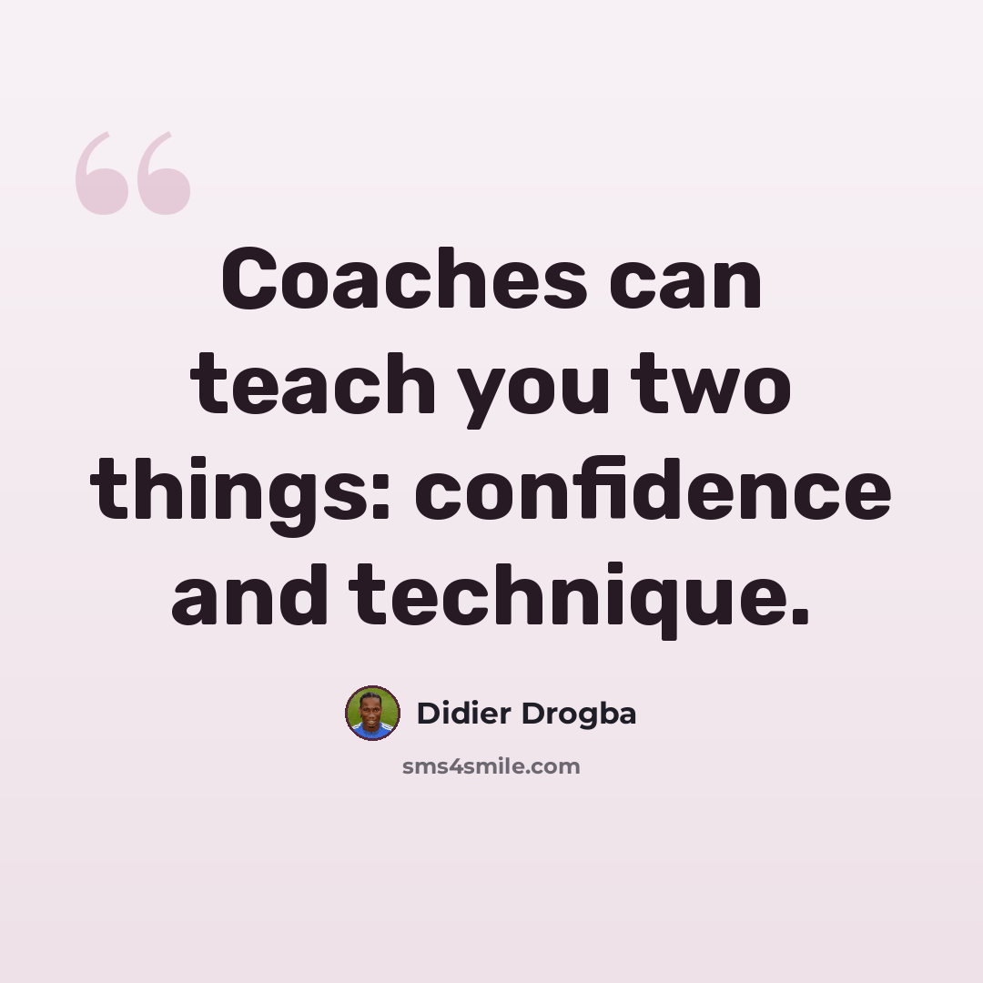 “Coaches can teach you two things: confidence and technique.” quote by Didier Drogba