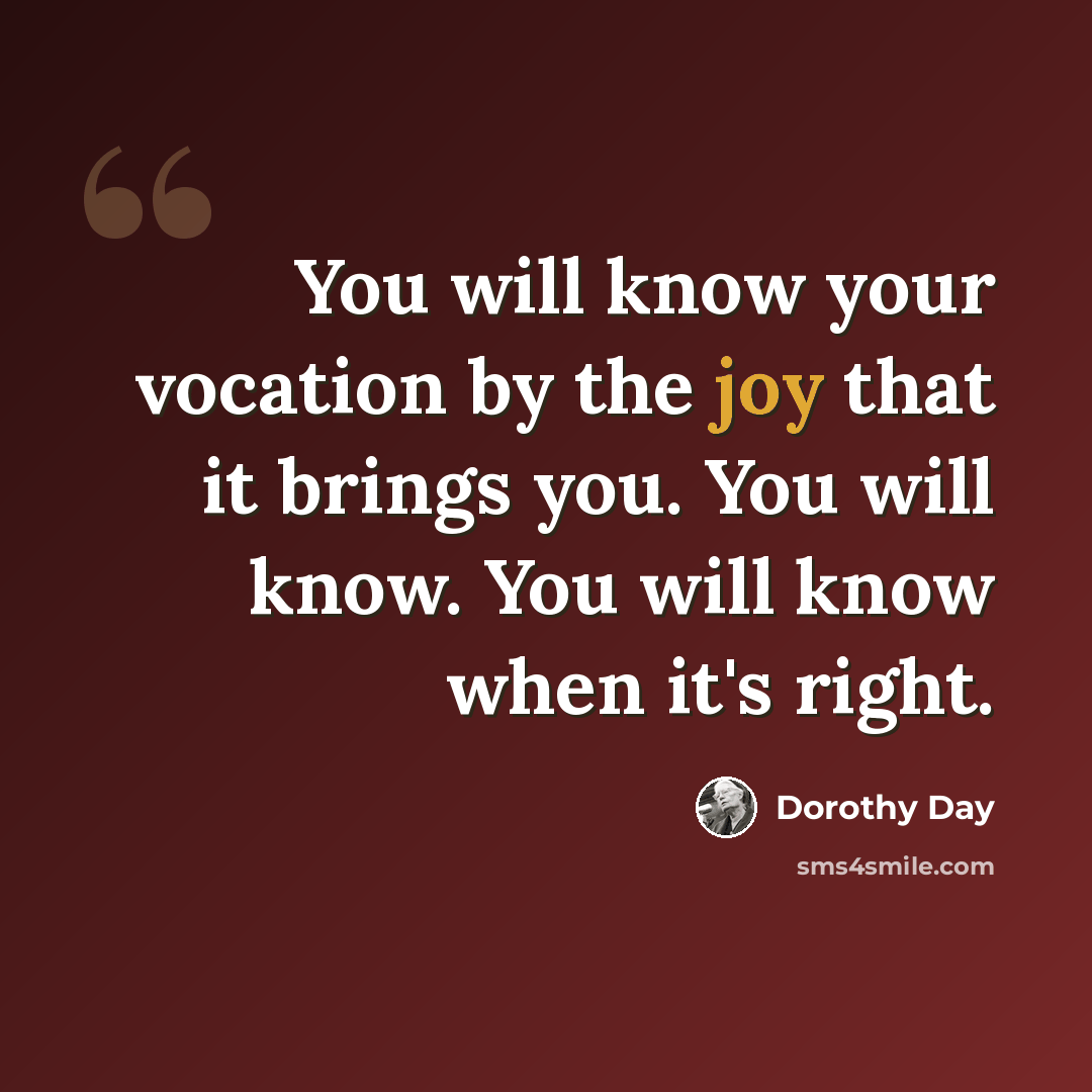“You will know your vocation by the joy that it brings you. You will know. You will know when it's right.” quote by Dorothy Day
