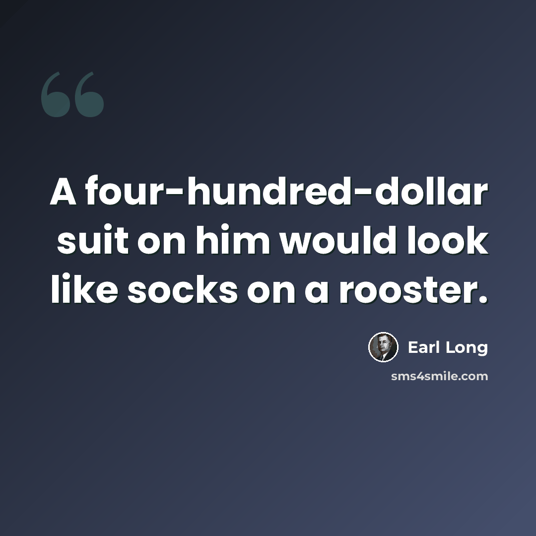 “A four-hundred-dollar suit on him would look like socks on a rooster.” quote by Earl Long