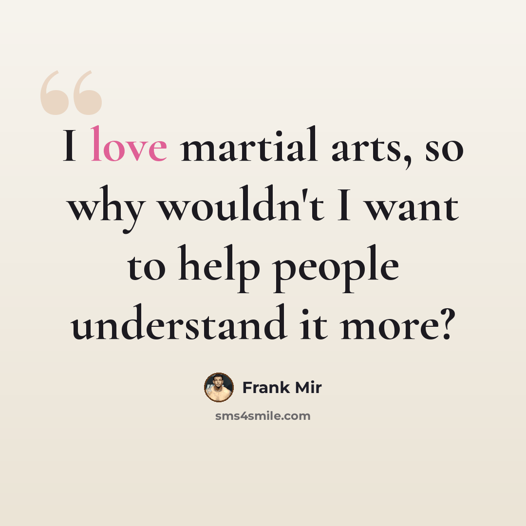 “I love martial arts, so why wouldn't I want to help people understand it more?” quote by Frank Mir