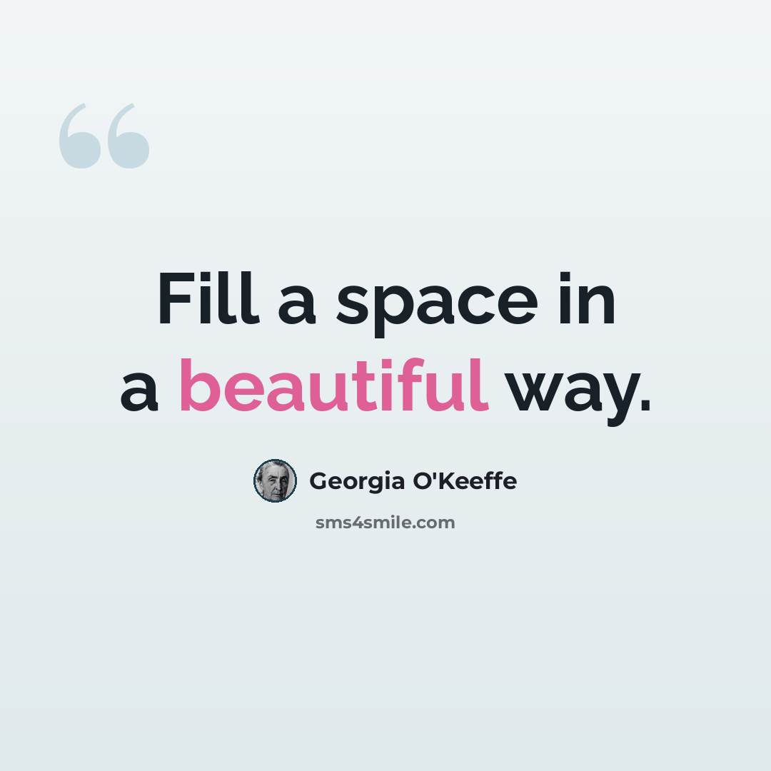 “Fill a space in a beautiful way.” quote by Georgia O'Keeffe