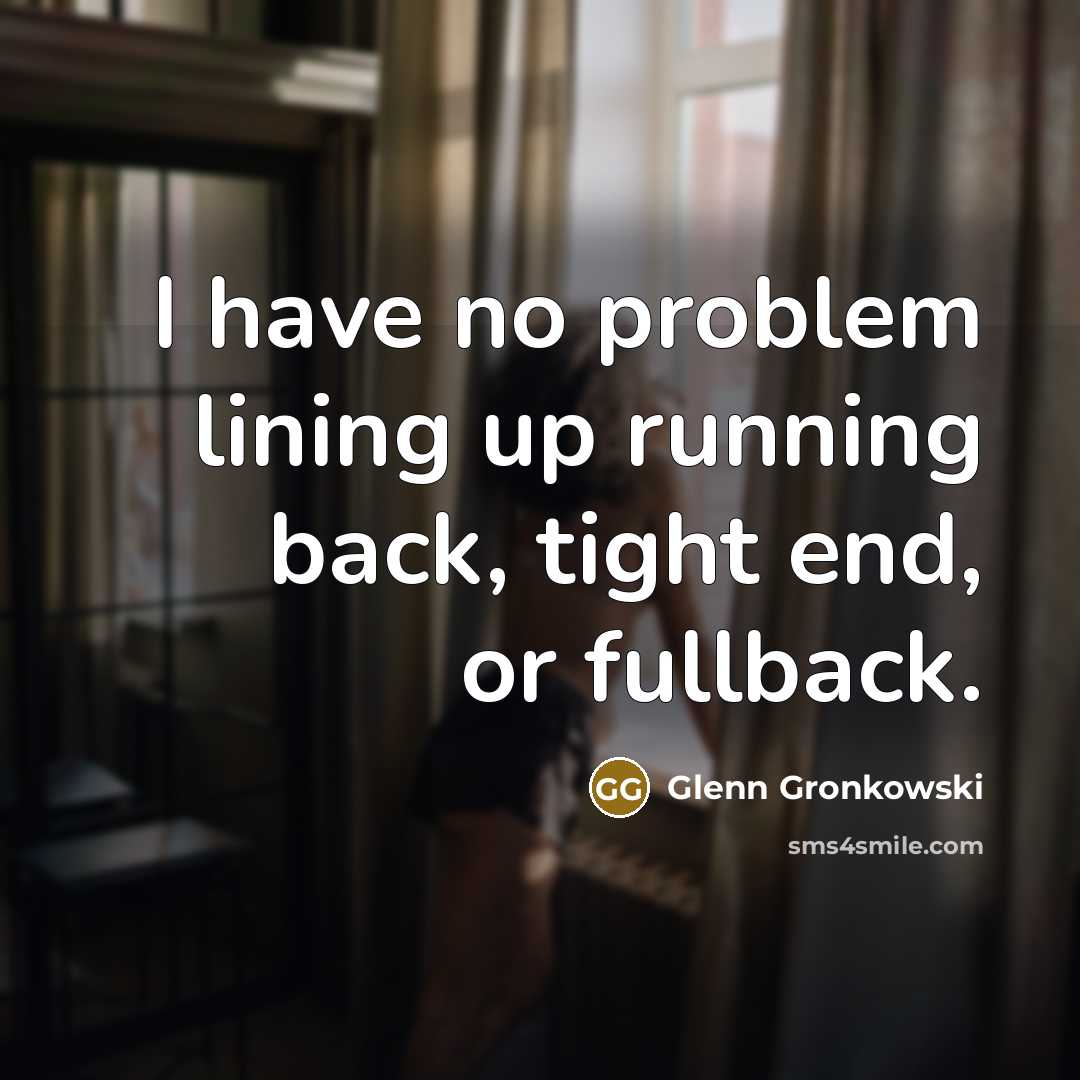 “I have no problem lining up running back, tight end, or fullback.” quote by Glenn Gronkowski
