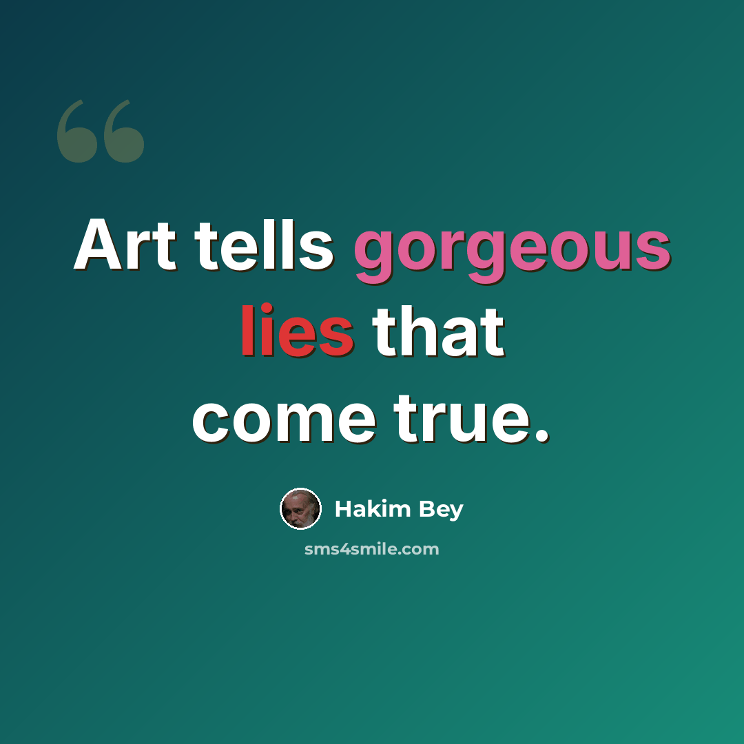 “Art tells gorgeous lies that come true.” quote by Hakim Bey